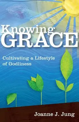 Poznávání milosti: Vychutnejte si ji: Pěstování zbožného životního stylu. - Knowing Grace: Cultivating a Lifestyle of Godliness