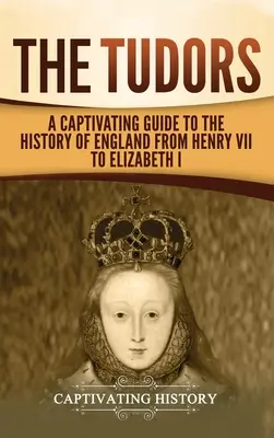 Tudorovci: Poutavý průvodce dějinami Anglie od Jindřicha VII. po Alžbětu I. - The Tudors: A Captivating Guide to the History of England from Henry VII to Elizabeth I