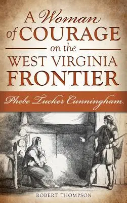 Odvážná žena na hranicích Západní Virginie: Phebe Tuckerová Cunninghamová - A Woman of Courage on the West Virginia Frontier: Phebe Tucker Cunningham