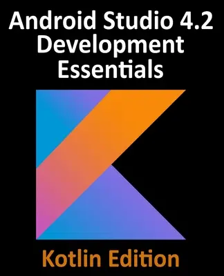 Android Studio 4.2 Development Essentials - Kotlin Edition: Vývoj aplikací pro Android pomocí Android Studia 4.2, Kotlinu a Android Jetpack - Android Studio 4.2 Development Essentials - Kotlin Edition: Developing Android Apps Using Android Studio 4.2, Kotlin and Android Jetpack