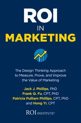 Roi v marketingu: Přístup designového myšlení k měření, prokazování a zlepšování hodnoty marketingu. - Roi in Marketing: The Design Thinking Approach to Measure, Prove, and Improve the Value of Marketing