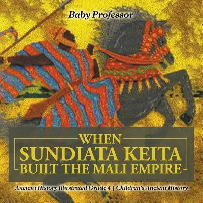 Když Sundiata Keita vybudoval říši Mali - Ancient History Illustrated Grade 4 - Dětské dějiny starověku - When Sundiata Keita Built the Mali Empire - Ancient History Illustrated Grade 4 - Children's Ancient History