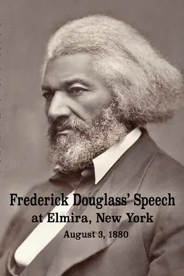 Projev Fredericka Douglasse v Elmiře ve státě New York - 3. srpna 1880 Frederick Douglass - Frederick Douglass' Speech at Elmira, New York - August 3, 1880 by Frederick Douglass