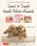 Sladká a jednoduchá plstěná zvířátka: A Step-By-Step Visual Guide - Sweet & Simple Needle Felted Animals: A Step-By-Step Visual Guide