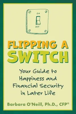 Flipping a Switch: Průvodce na cestě ke štěstí a finančnímu zabezpečení v pozdějším věku - Flipping a Switch: Your Guide to Happiness and Financial Security in Later Life