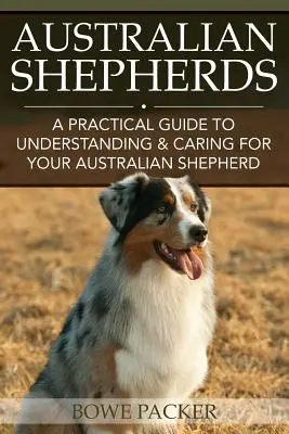 Australští ovčáci: Praktický průvodce pro pochopení a péči o australského ovčáka - Australian Shepherds: A Practical Guide to Understanding & Caring for Your Australian Shepherd