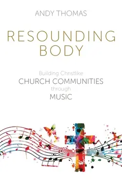 Zvučné tělo: Budování církevních společenství podobných Kristu prostřednictvím hudby - Resounding Body: Building Christlike Church Communities through Music