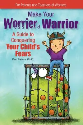Udělejte ze svého starostlivce bojovníka: Průvodce, jak překonat obavy vašeho dítěte - Make Your Worrier a Warrior: A Guide to Conquering Your Child's Fears