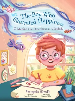 Chlapec, který ilustroval štěstí / O Menino Que Desenhava a Felicidade - portugalské (brazilské) vydání: Dětská obrázková kniha - The Boy Who Illustrated Happiness / O Menino Que Desenhava a Felicidade - Portuguese (Brazil) Edition: Children's Picture Book