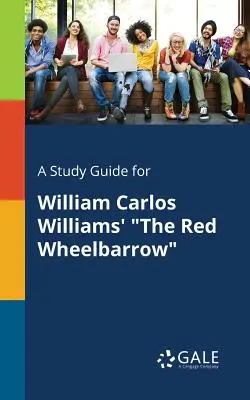 Studijní příručka k Červenému trakaři Williama Carlose Williamse - A Study Guide for William Carlos Williams' the Red Wheelbarrow