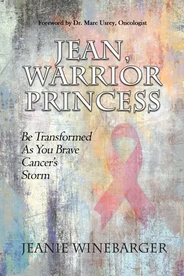 Jean, princezna bojovnice: Vydejte se vstříc rakovinové bouři a buďte proměněni. - Jean, Warrior Princess: Be Transformed As You Brave Cancer's Storm