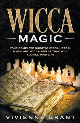 Magie Wicca: Váš kompletní průvodce bylinnou magií a kouzly Wicca, která naplní váš život - Wicca Magic: Your Complete Guide to Wicca Herbal Magic and Wicca Spells That Will Fulfill Your Life