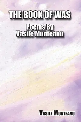 The Book of Was: Básně Vasile Munteanu - The Book of Was: Poems By Vasile Munteanu