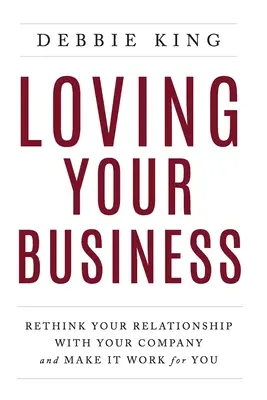 Milovat svou firmu: Přehodnoťte svůj vztah k firmě a zařiďte, aby fungoval ve váš prospěch. - Loving Your Business: Rethink Your Relationship with Your Company and Make it Work for You