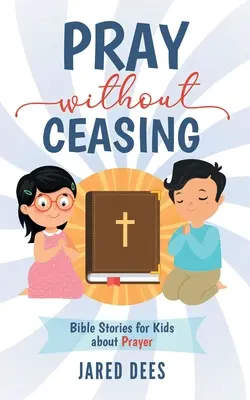 Modlete se bez ustání: Biblické příběhy pro děti o modlitbě - Pray without Ceasing: Bible Stories for Kids about Prayer