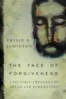 Tvář odpuštění: A Pastoral Theology of Shame and Redemption: A Pastoral Theology of Shame and Redemption. - Face of Forgiveness: A Pastoral Theology of Shame and Redemption