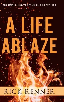Život v plamenech: Deset jednoduchých klíčů, jak žít v ohni pro Boha. - A Life Ablaze: Ten Simple Keys to Living on Fire for God