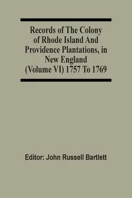Záznamy kolonie Rhode Island a plantáží Providence v Nové Anglii (svazek Vi) 1757 až 1769 - Records Of The Colony Of Rhode Island And Providence Plantations, In New England (Volume Vi) 1757 To 1769
