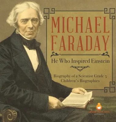 Michael Faraday: Ten, který inspiroval Einsteina - životopis vědce 5. třída - dětské životopisy - Michael Faraday: He Who Inspired Einstein - Biography of a Scientist Grade 5 - Children's Biographies