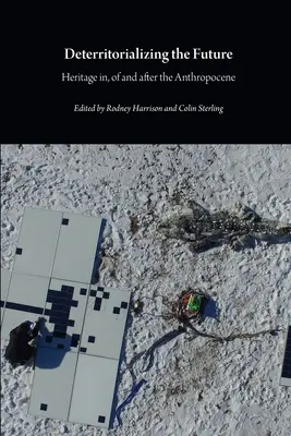 Deteritorializace budoucnosti: Dědictví v antropocénu, z antropocénu a po něm - Deterritorializing the Future: Heritage in, of and after the Anthropocene