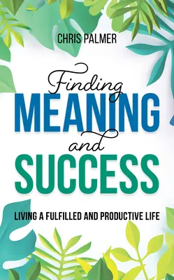 Hledání smyslu a úspěchu: Jak žít naplněný a produktivní život - Finding Meaning and Success: Living a Fulfilled and Productive Life