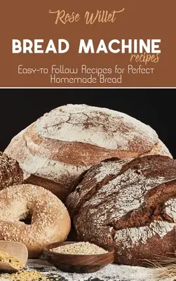 Recepty na chleba v chlebostroji: Snadno použitelné recepty na dokonalý domácí chléb: kuchařka na chléb: Snadno použitelné recepty na dokonalý domácí chléb - Bread Machine Recipes: Easy-to Follow Recipes for Perfect Homemade Bread