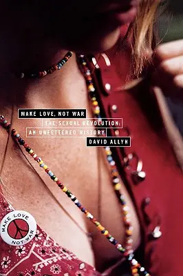 Milujte se, ne válčete: Sexuální revoluce: Neomezené dějiny - Make Love, Not War: The Sexual Revolution: An Unfettered History