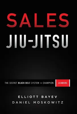 Prodej Jiu-Jitsu: Tajný systém černých pásů pro mistry ve vedení lidí - Sales Jiu-Jitsu: The Secret Black Belt System for Champion Leaders