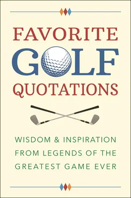 Oblíbené golfové citáty: Moudrost a inspirace od legend nejlepší hry všech dob - Favorite Golf Quotations: Wisdom & Inspiration from Legends of the Greatest Game Ever