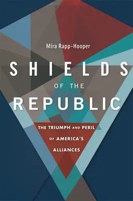 Štíty republiky: Vítězství a nebezpečí amerických spojenectví - Shields of the Republic: The Triumph and Peril of America's Alliances