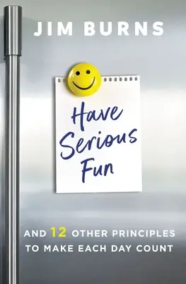 Bavte se vážně: A 12 dalších zásad, jak si zpříjemnit každý den - Have Serious Fun: And 12 Other Principles to Make Each Day Count