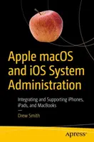 Správa systémů Apple Macos a IOS: MacOS: integrace a podpora telefonů Iphone, iPadů a Macbooků - Apple Macos and IOS System Administration: Integrating and Supporting Iphones, Ipads, and Macbooks