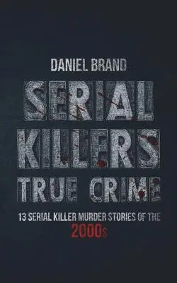 Sérioví vrazi skutečné zločiny: 13 příběhů vražd sériových vrahů z roku 2000 - Serial Killers True Crime: 13 Serial Killer Murder Stories of the 2000s