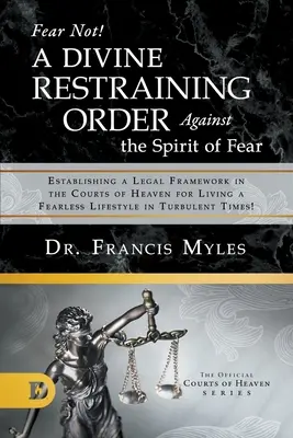 Nebojte se! Boží soudní příkaz proti duchu strachu: Vytvoření právního rámce u nebeských soudů pro život beze strachu. - Fear Not! A Divine Restraining Order Against the Spirit of Fear: Establishing a Legal Framework in the Courts of Heaven for Living a Fearless Lifestyl