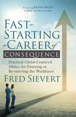 Rychlý start kariéry s důsledky: Praktické rady zaměřené na Krista pro vstup nebo návrat na trh práce - Fast-Starting a Career of Consequence: Practical Christ-Centered Advice for Entering or Re-Entering the Workforce