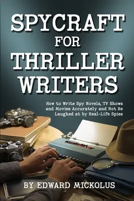 Spycraft pro autory thrillerů: Jak přesně psát špionážní romány, televizní pořady a filmy a nenechat se vysmát skutečným špionům? - Spycraft for Thriller Writers: How to Write Spy Novels, TV Shows and Movies Accurately and Not Be Laughed at by Real-Life Spies
