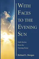 S tváří k večernímu slunci: Příběhy víry z domova důchodců - With Faces to the Evening Sun: Faith Stories from the Nursing Home