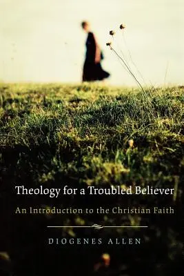 Teologie pro věřící v nesnázích: Úvod do křesťanské víry - Theology for a Troubled Believer: An Introduction to the Christian Faith