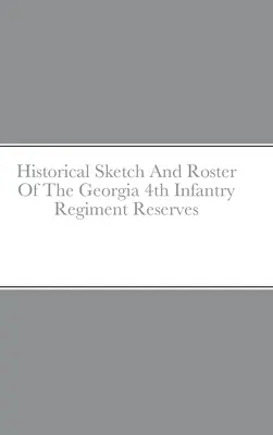 Historical Sketch And Roster Of the Georgia 4th Infantry Regiment Reserves (Historický náčrt a soupis 4. pěšího pluku v Georgii) - Historical Sketch And Roster Of The Georgia 4th Infantry Regiment Reserves