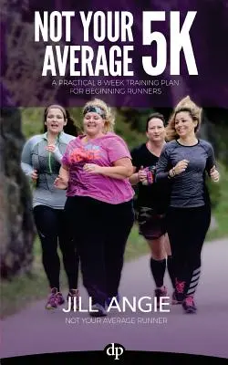 Not Your Average 5K: A Practical 8-Week Training Plan for Beginning Runners (Není to váš průměrný běh na 5 km: Praktický osmitýdenní tréninkový plán pro začínající běžce) - Not Your Average 5K: A Practical 8-Week Training Plan for Beginning Runners