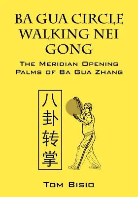Ba Gua Kruhové chůze Nei Gong: Dlaně otevírající meridiány Ba Gua Zhang - Ba Gua Circle Walking Nei Gong: The Meridian Opening Palms of Ba Gua Zhang