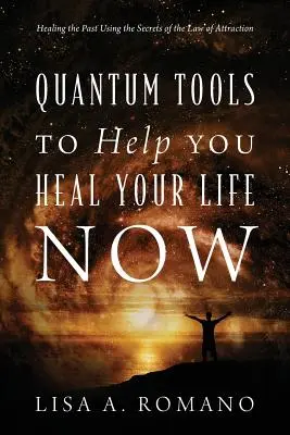 Kvantové nástroje, které vám pomohou uzdravit váš život: Uzdravení minulosti pomocí tajemství zákona přitažlivosti - Quantum Tools to Help You Heal Your Life Now: Healing the Past Using the Secrets of the Law of Attraction
