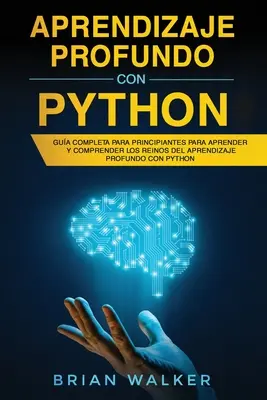 Aprendizaje profundo con Python: Vydání: Gua completa para principiantes para aprender y comprender los reinos del aprendizaje profundo con Python (Libro En - Aprendizaje profundo con Python: Gua completa para principiantes para aprender y comprender los reinos del aprendizaje profundo con Python (Libro En
