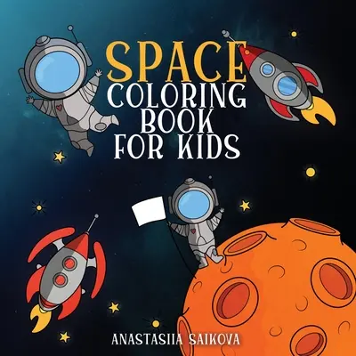 Vesmírné omalovánky pro děti: Astronauti, planety, vesmírné lodě a vesmír pro děti ve věku 6-8 let, 9-12 let - Space Coloring Book for Kids: Astronauts, Planets, Space Ships, and Outer Space for Kids Ages 6-8, 9-12