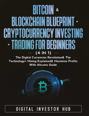 Bitcoin & Blockchain Blueprint + Cryptocurrency Investování + obchodování pro začátečníky (4 v 1): Těžební technologie a digitální měny. - Bitcoin & Blockchain Blueprint + Cryptocurrency Investing + Trading For Beginners (4 in 1): The Digital Currencies Revolution& The Technology + Mining