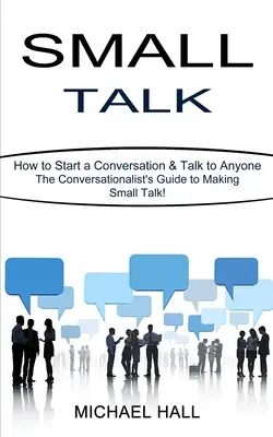 Small Talk: Jak začít konverzaci a promluvit si s kýmkoli (Průvodce konverzačními dovednostmi!) - Small Talk: How to Start a Conversation & Talk to Anyone (The Conversationalist's Guide to Making Small Talk!)