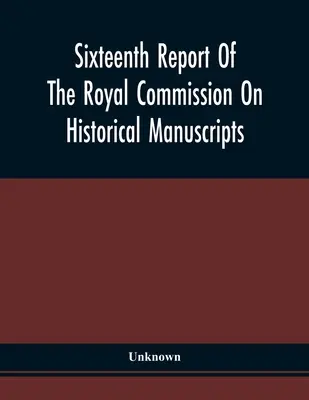 Šestnáctá zpráva královské komise pro historické rukopisy - Sixteenth Report Of The Royal Commission On Historical Manuscripts