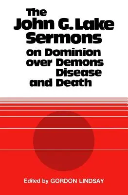 Kázání Johna G. Lakea o vládě nad démony, nemocemi a smrtí - The John G. Lake Sermons on Dominion Over Demons, Disease and Death