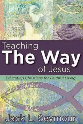 Vyučování Ježíšově cestě: Vychovávat křesťany k věrnému životu. - Teaching the Way of Jesus: Educating Christians for Faithful Living
