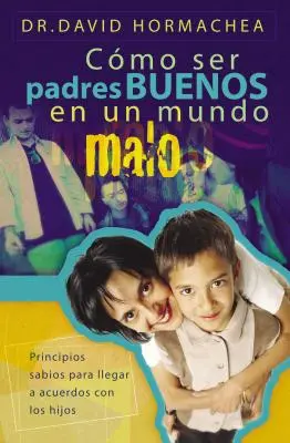 Cmo Ser Padres Buenos En Un Mundo Malo: Principios Sabios Para Llegar a Acuerdos Con Los Hijos (Jak být dobrými otci ve špatném světě) - Cmo Ser Padres Buenos En Un Mundo Malo: Principios Sabios Para Llegar a Acuerdos Con Los Hijos